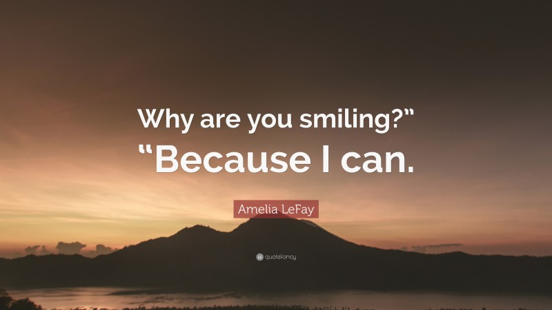 Amelia LeFay Quote: “Why are you smiling?” “Because I can.”