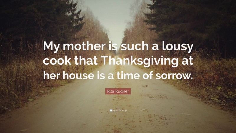 Rita Rudner Quote: “My mother is such a lousy cook that Thanksgiving at her house is a time of sorrow.”