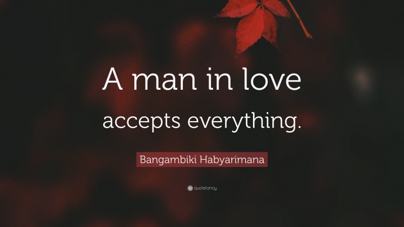 Bangambiki Habyarimana Quote: “A man in love accepts everything.”