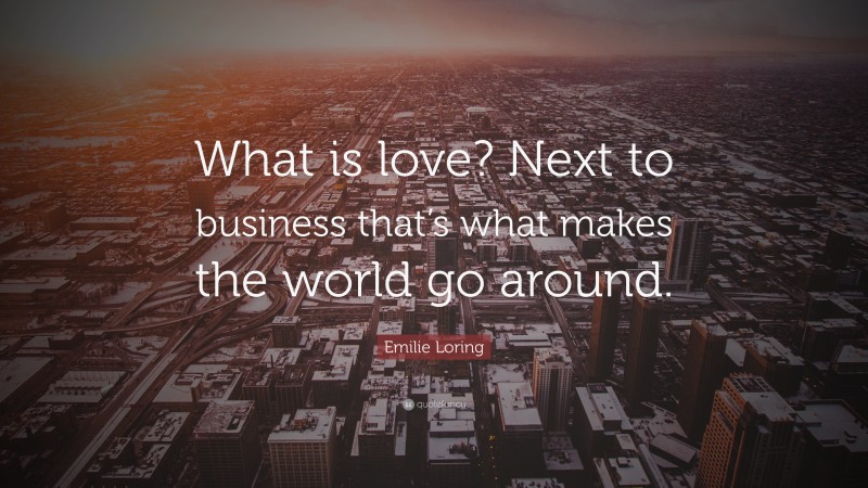 Emilie Loring Quote: “What is love? Next to business that’s what makes the world go around.”