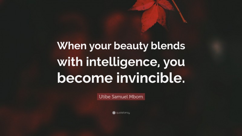 Utibe Samuel Mbom Quote: “When your beauty blends with intelligence, you become invincible.”
