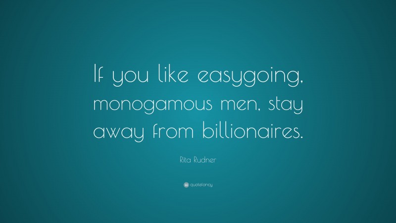 Rita Rudner Quote: “If you like easygoing, monogamous men, stay away from billionaires.”