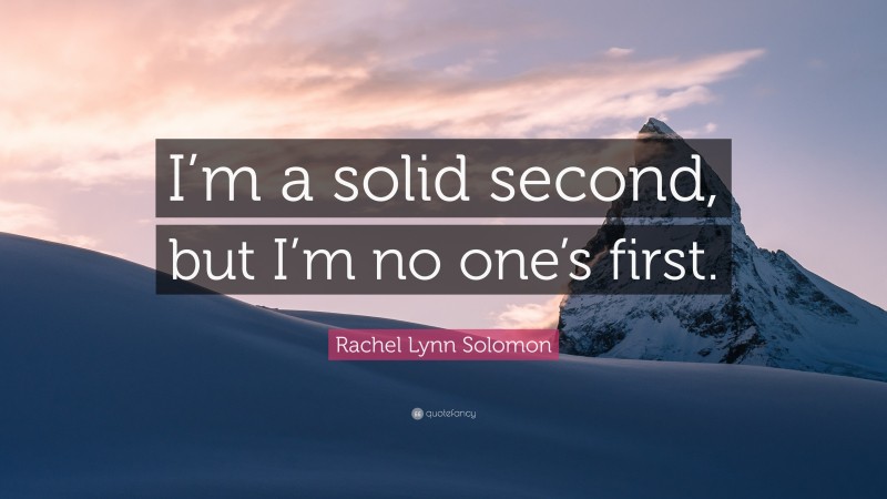 Rachel Lynn Solomon Quote: “I’m a solid second, but I’m no one’s first.”