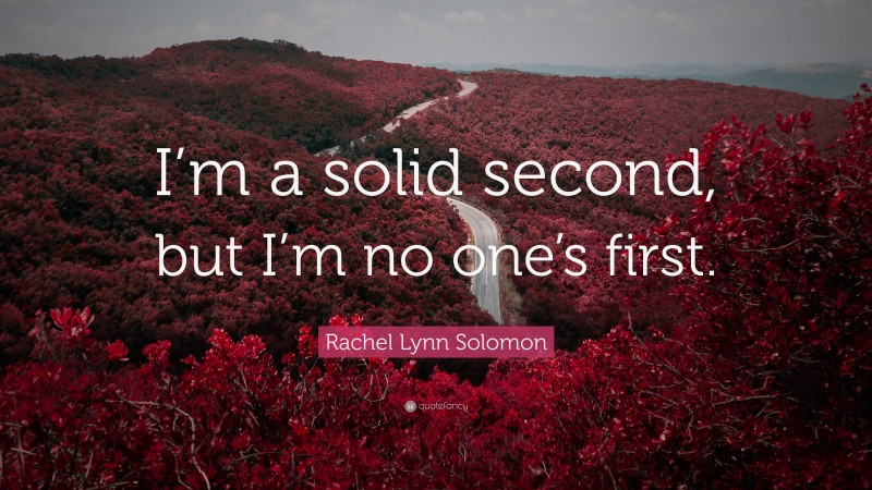 Rachel Lynn Solomon Quote: “I’m a solid second, but I’m no one’s first.”