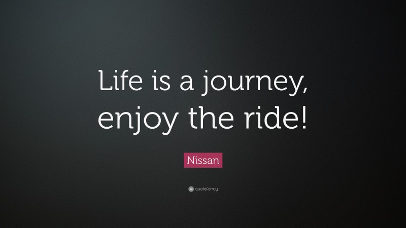 Nissan Quote: “Life is a journey, enjoy the ride!”