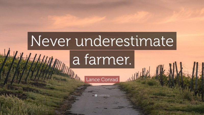 Lance Conrad Quote: “Never underestimate a farmer.”
