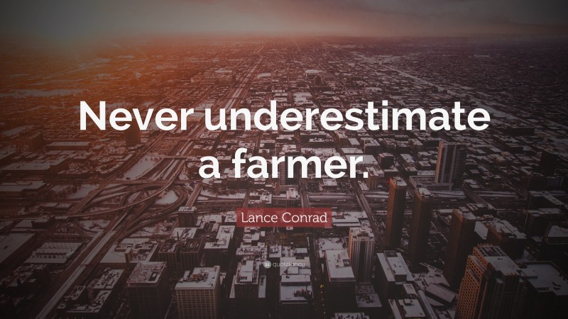 Lance Conrad Quote: “Never underestimate a farmer.”