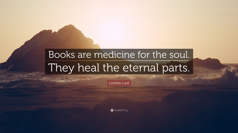 Loretta Lost Quote: “Books are medicine for the soul. They heal the eternal parts.”