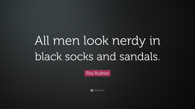 Rita Rudner Quote: “All men look nerdy in black socks and sandals.”