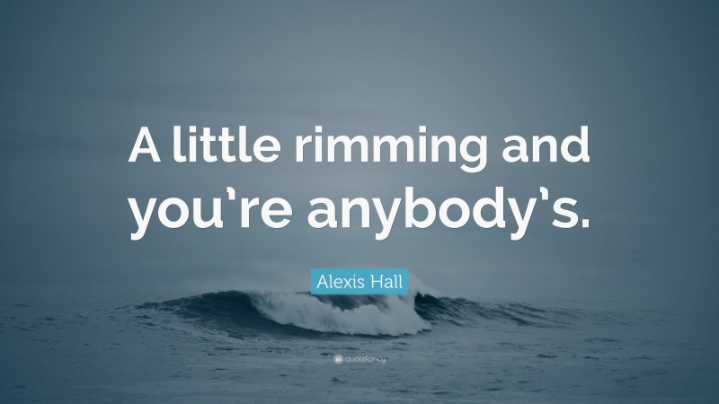 Alexis Hall Quote: “A little rimming and you’re anybody’s.”