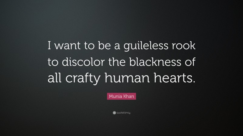 Munia Khan Quote: “I want to be a guileless rook to discolor the blackness of all crafty human hearts.”