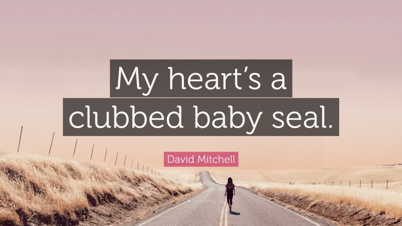 David Mitchell Quote: “My heart’s a clubbed baby seal.”