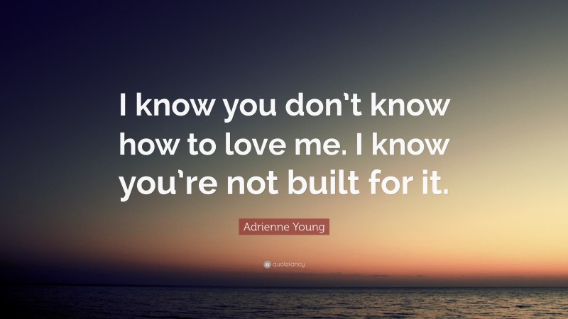 Adrienne Young Quote: “I know you don’t know how to love me. I know you’re not built for it.”