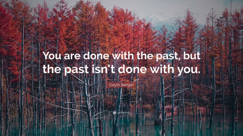 Deyth Banger Quote: “You are done with the past, but the past isn’t done with you.”