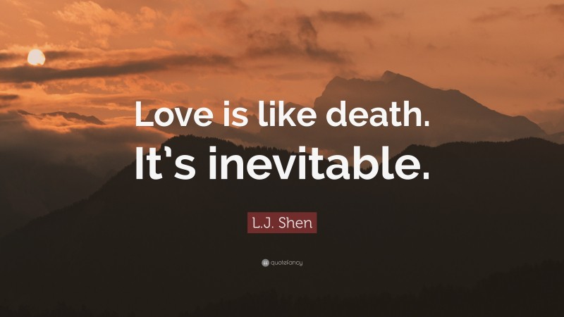 L.J. Shen Quote: “Love is like death. It’s inevitable.”