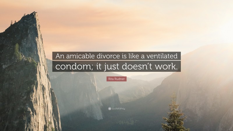 Rita Rudner Quote: “An amicable divorce is like a ventilated condom; it just doesn’t work.”