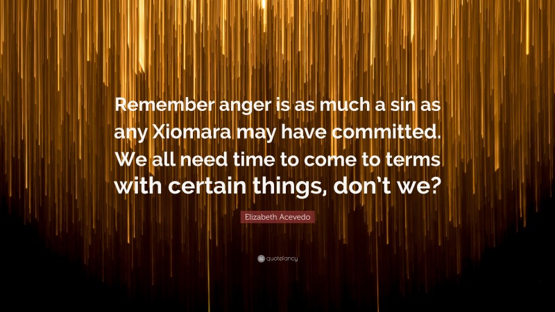 Elizabeth Acevedo Quote: “Remember anger is as much a sin as any Xiomara may have committed. We all need time to come to terms with certain things, don’t we?”