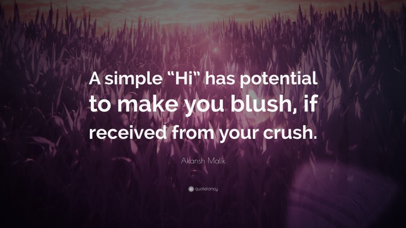 Akansh Malik Quote: “A simple “Hi” has potential to make you blush, if received from your crush.”