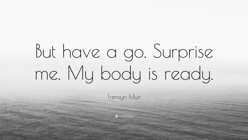 Tamsyn Muir Quote: “But have a go. Surprise me. My body is ready.”