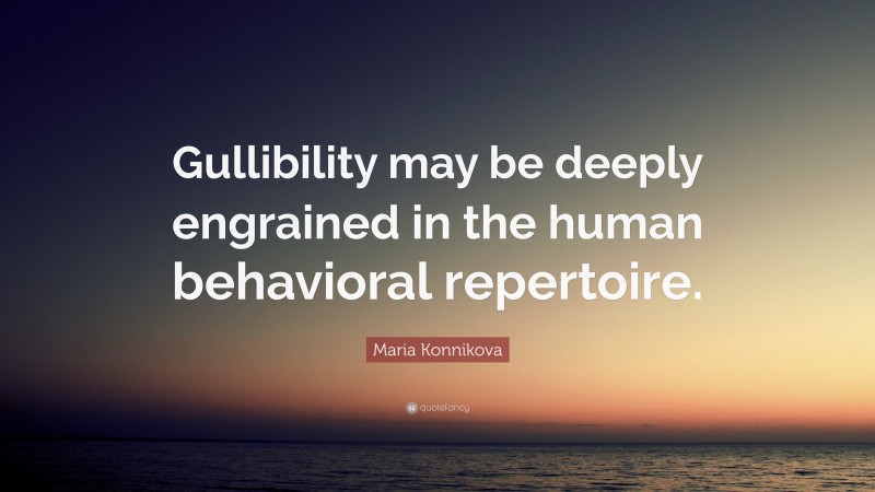 Maria Konnikova Quote: “Gullibility may be deeply engrained in the human behavioral repertoire.”