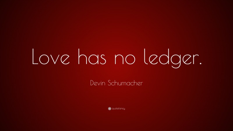 Devin Schumacher Quote: “Love has no ledger.”
