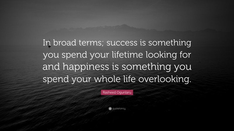 Rasheed Ogunlaru Quote: “In broad terms; success is something you spend your lifetime looking for and happiness is something you spend your whole life overlooking.”