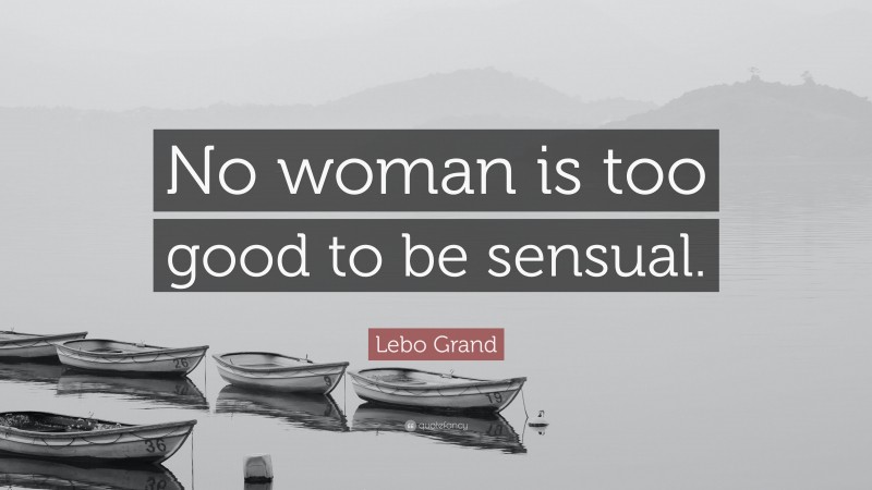 Lebo Grand Quote: “No woman is too good to be sensual.”