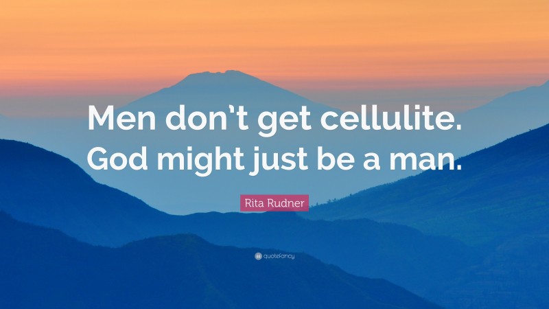 Rita Rudner Quote: “Men don’t get cellulite. God might just be a man.”