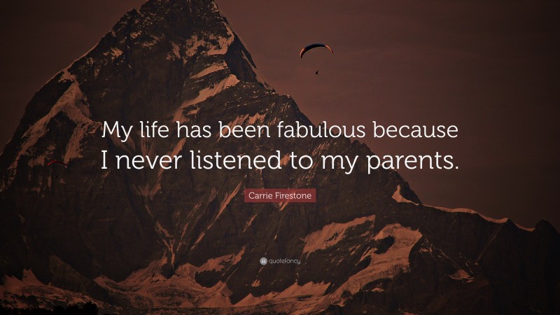 Carrie Firestone Quote: “My life has been fabulous because I never listened to my parents.”