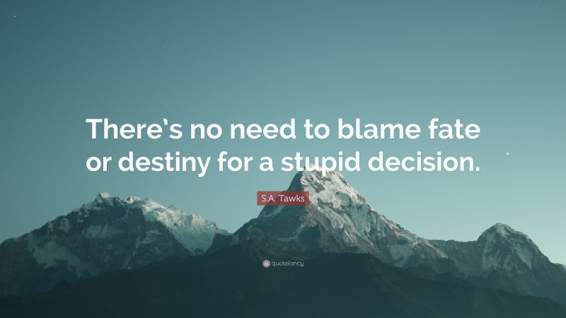 S.A. Tawks Quote: “There’s no need to blame fate or destiny for a stupid decision.”