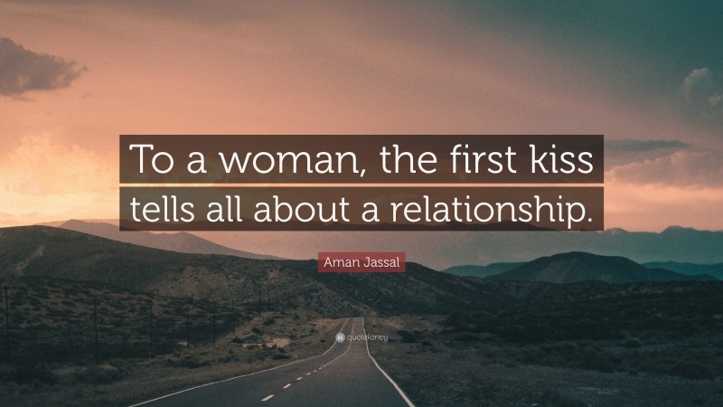 Aman Jassal Quote: “To a woman, the first kiss tells all about a relationship.”