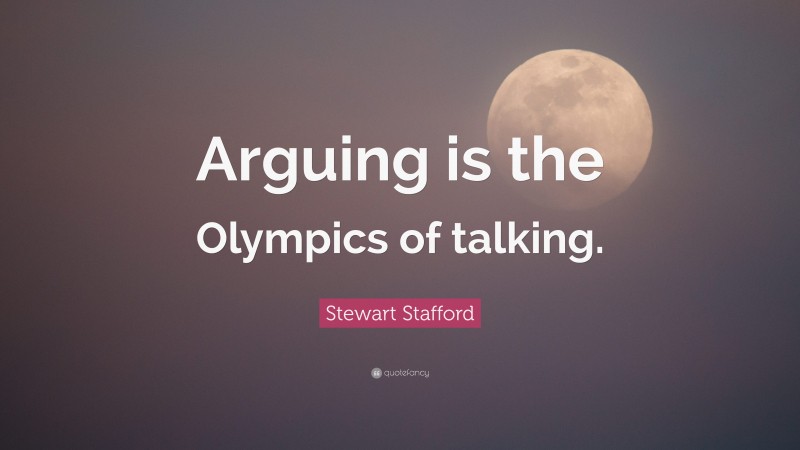 Stewart Stafford Quote: “Arguing is the Olympics of talking.”