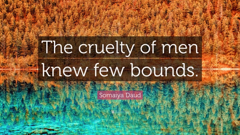 Somaiya Daud Quote: “The cruelty of men knew few bounds.”