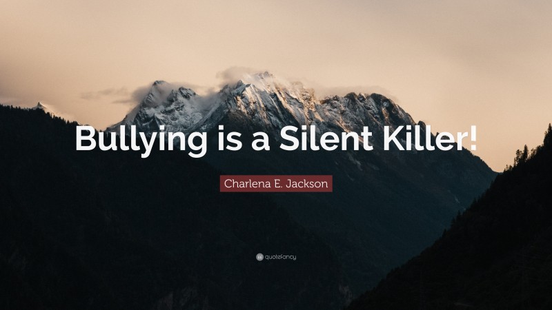 Charlena E. Jackson Quote: “Bullying is a Silent Killer!”