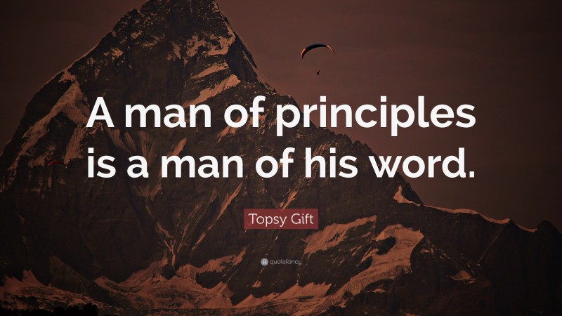 Topsy Gift Quote: “A man of principles is a man of his word.”