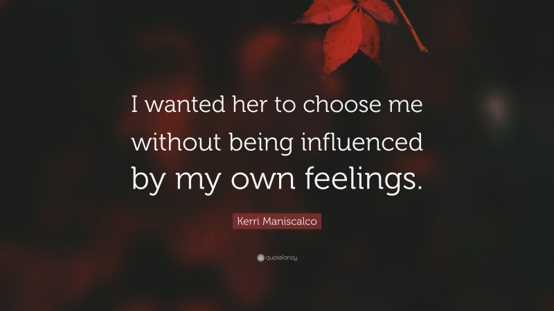 Kerri Maniscalco Quote: “I wanted her to choose me without being influenced by my own feelings.”