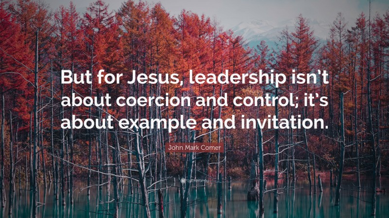 John Mark Comer Quote: “But for Jesus, leadership isn’t about coercion and control; it’s about example and invitation.”
