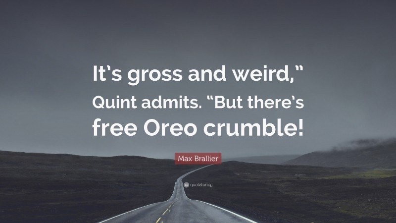 Max Brallier Quote: “It’s gross and weird,” Quint admits. “But there’s free Oreo crumble!”