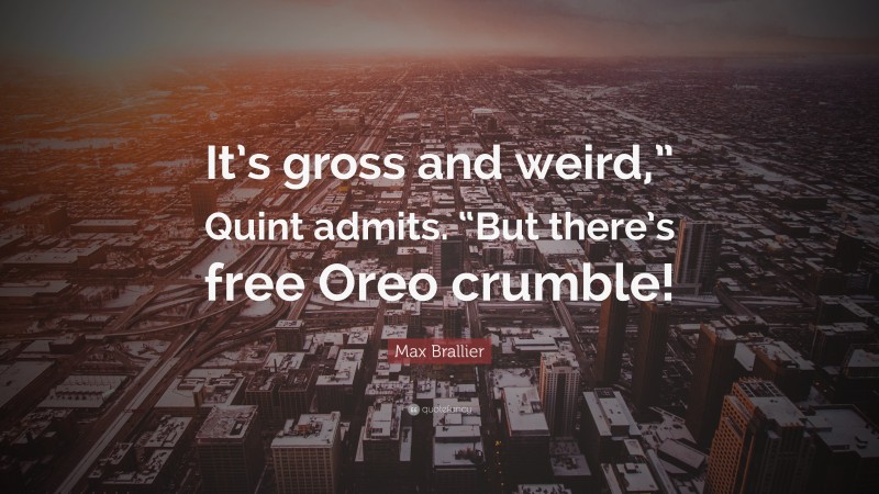 Max Brallier Quote: “It’s gross and weird,” Quint admits. “But there’s free Oreo crumble!”