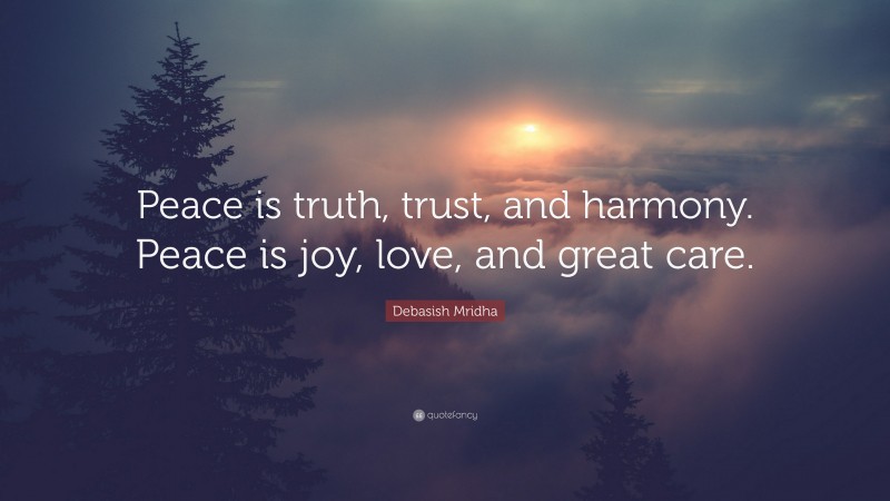 Debasish Mridha Quote: “Peace is truth, trust, and harmony. Peace is joy, love, and great care.”
