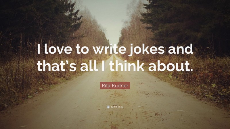 Rita Rudner Quote: “I love to write jokes and that’s all I think about.”