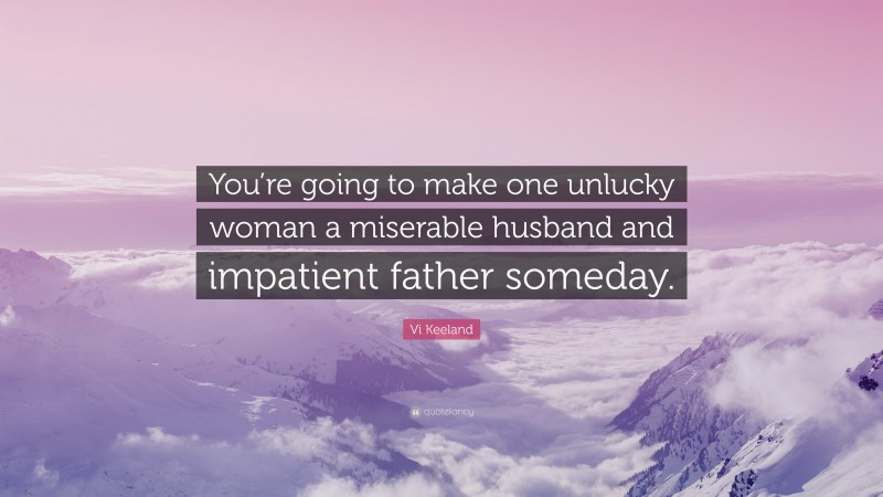 Vi Keeland Quote: “You’re going to make one unlucky woman a miserable husband and impatient father someday.”