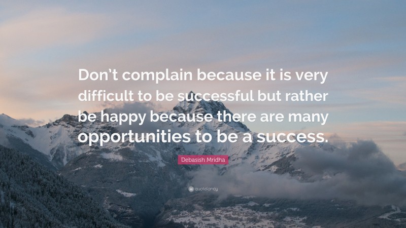 Debasish Mridha Quote: “Don’t complain because it is very difficult to be successful but rather be happy because there are many opportunities to be a success.”