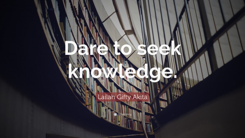 Lailah Gifty Akita Quote: “Dare to seek knowledge.”