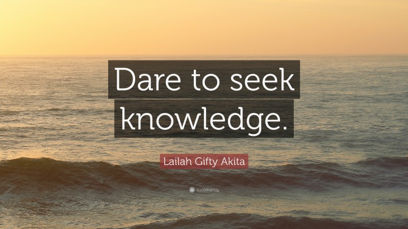 Lailah Gifty Akita Quote: “Dare to seek knowledge.”