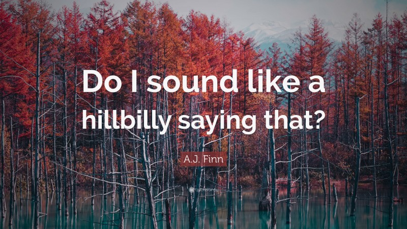 A.J. Finn Quote: “Do I sound like a hillbilly saying that?”