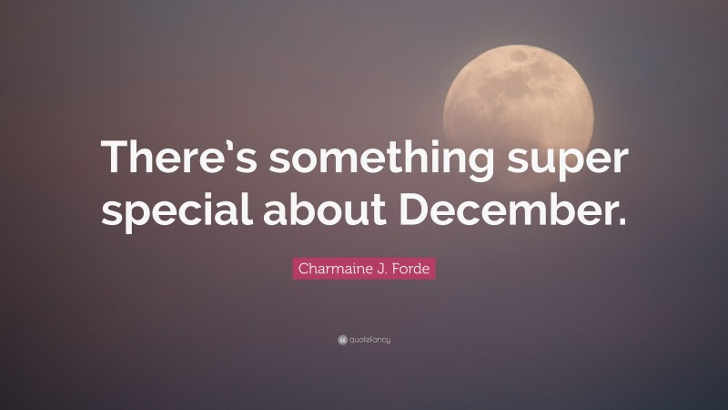 Charmaine J. Forde Quote: “There’s something super special about December.”