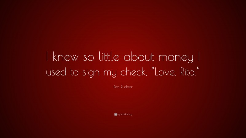 Rita Rudner Quote: “I knew so little about money I used to sign my check, “Love, Rita.””