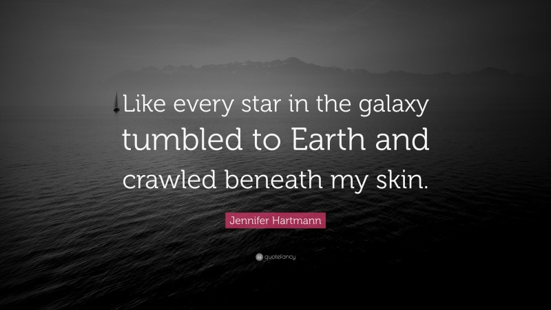 Jennifer Hartmann Quote: “Like every star in the galaxy tumbled to Earth and crawled beneath my skin.”