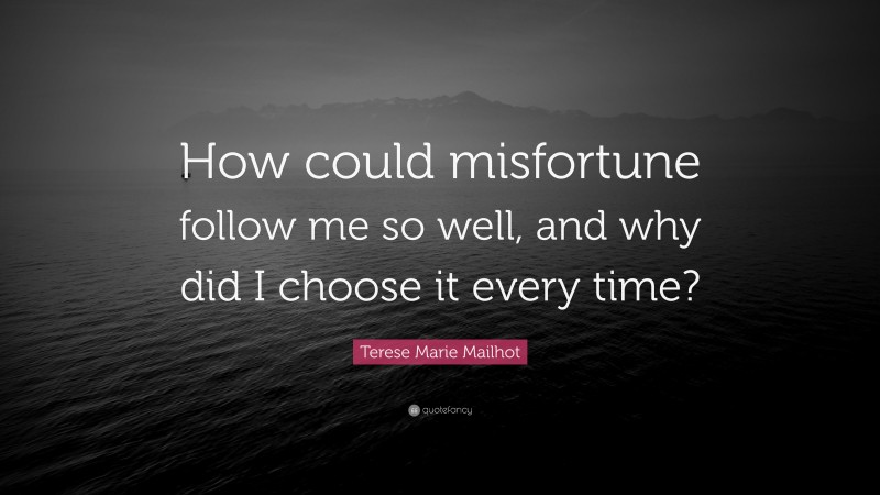 Terese Marie Mailhot Quote: “How could misfortune follow me so well, and why did I choose it every time?”